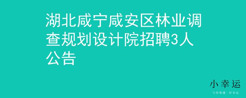 湖北咸宁咸安区林业调查规划设计院招聘3人公告