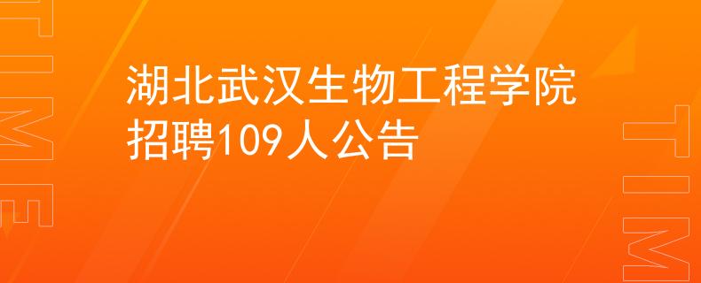 湖北武汉生物工程学院招聘109人公告