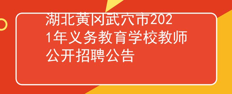 湖北黄冈武穴市2021年义务教育学校教师公开招聘公告