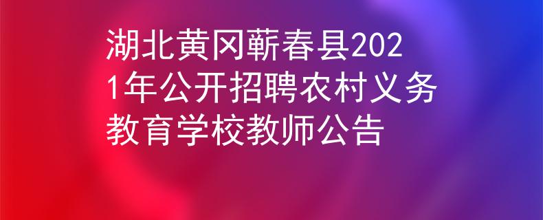 湖北黄冈蕲春县2021年公开招聘农村义务教育学校教师公告