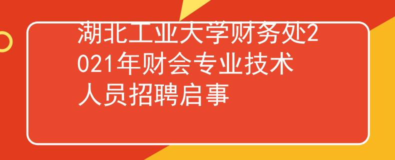 湖北工业大学财务处2021年财会专业技术人员招聘启事