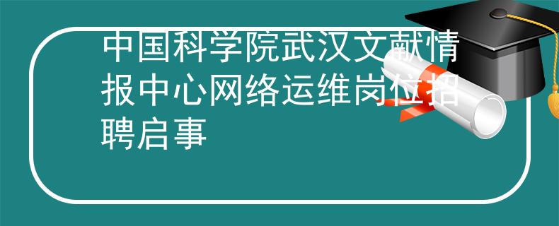 中国科学院武汉文献情报中心网络运维岗位招聘启事