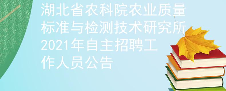 湖北省农科院农业质量标准与检测技术研究所2021年自主招聘工作人员公告