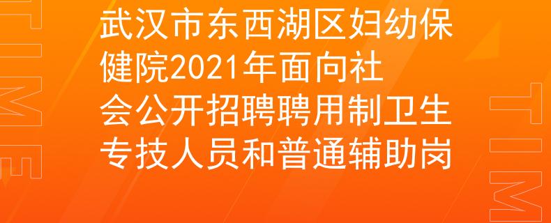 武汉市东西湖区妇幼保健院2021年面向社会公开招聘聘用制卫生专技人员和普通辅助岗