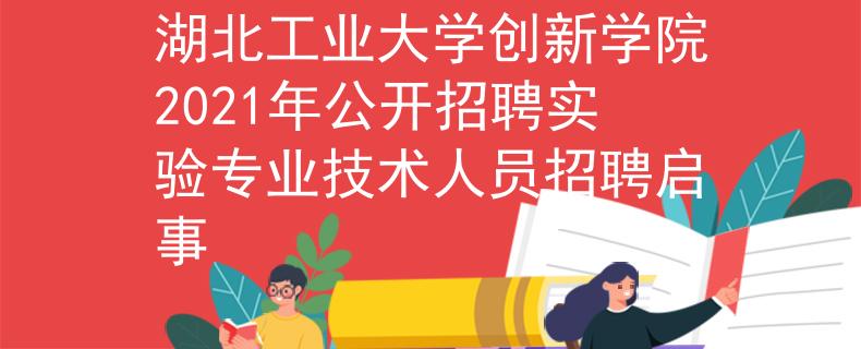 湖北工业大学创新学院2021年公开招聘实验专业技术人员招聘启事