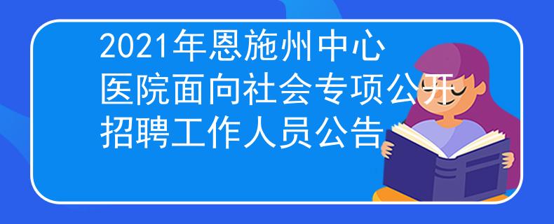 2021年恩施州中心医院面向社会专项公开招聘工作人员公告