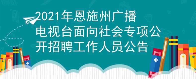 2021年恩施州广播电视台面向社会专项公开招聘工作人员公告