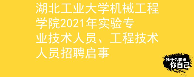 湖北工业大学机械工程学院2021年实验专业技术人员、工程技术人员招聘启事