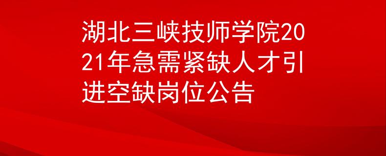 湖北三峡技师学院2021年急需紧缺人才引进空缺岗位公告