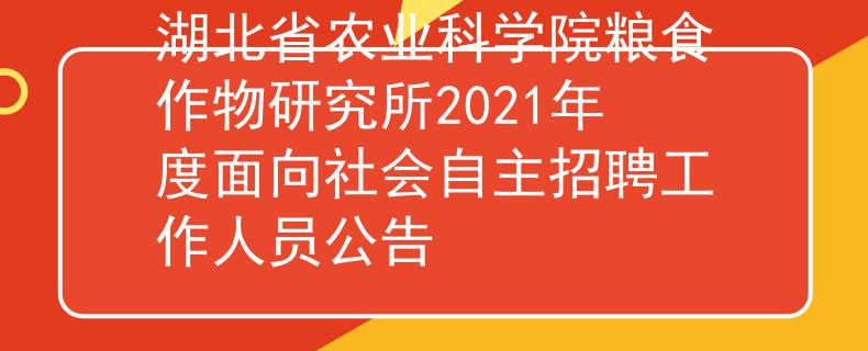 湖北省农业科学院粮食作物研究所2021年度面向社会自主招聘工作人员公告