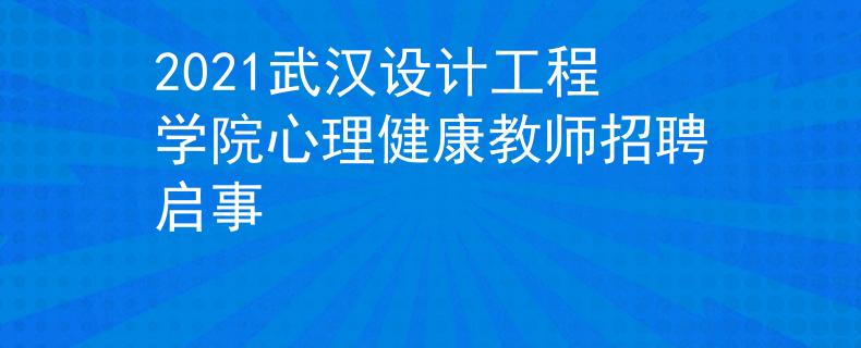 2021武汉设计工程学院心理健康教师招聘启事