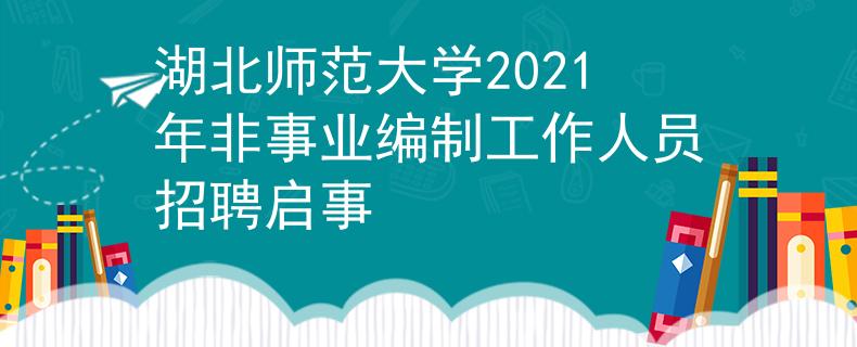 湖北师范大学2021年非事业编制工作人员招聘启事