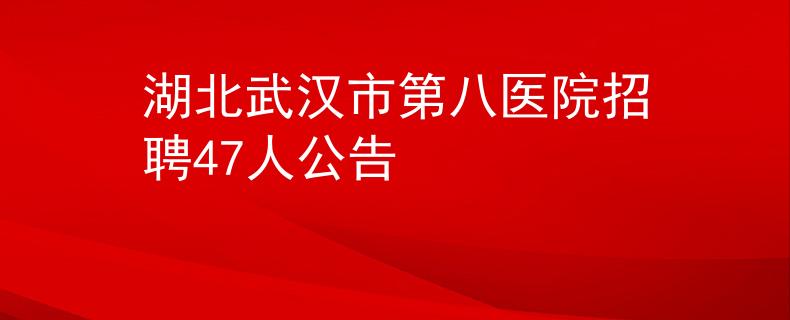 湖北武汉市第八医院招聘47人公告