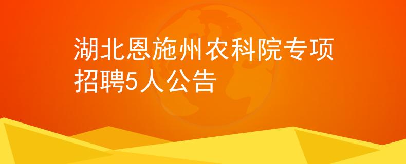 湖北恩施州农科院专项招聘5人公告