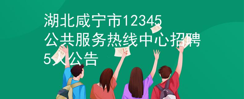 湖北咸宁市12345公共服务热线中心招聘5人公告