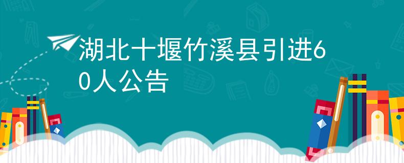 湖北十堰竹溪县引进60人公告