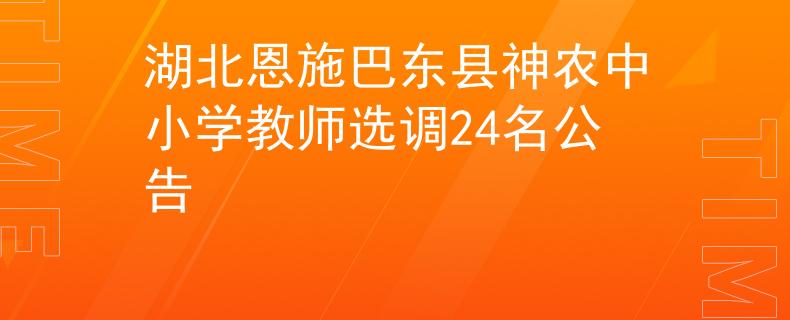 湖北恩施巴东县神农中小学教师选调24名公告