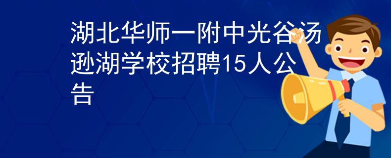 湖北华师一附中光谷汤逊湖学校招聘15人公告