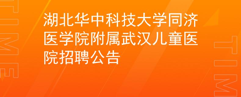 湖北华中科技大学同济医学院附属武汉儿童医院招聘公告