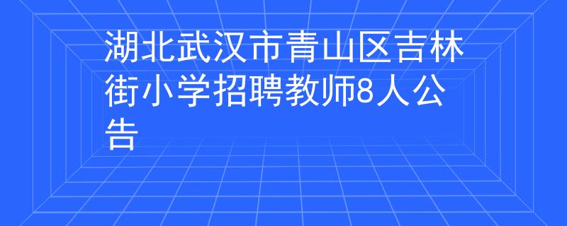 湖北武汉市青山区吉林街小学招聘教师8人公告