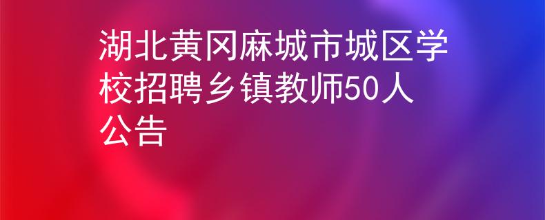 湖北黄冈麻城市城区学校招聘乡镇教师50人公告