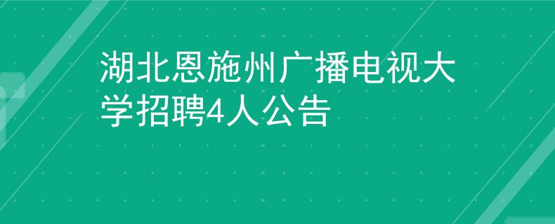 湖北恩施州广播电视大学招聘4人公告