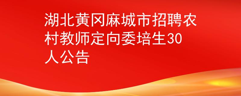 湖北黄冈麻城市招聘农村教师定向委培生30人公告