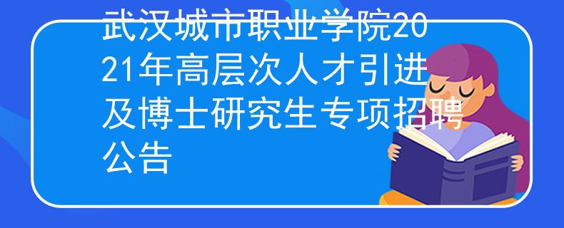 武汉城市职业学院2021年高层次人才引进及博士研究生专项招聘公告