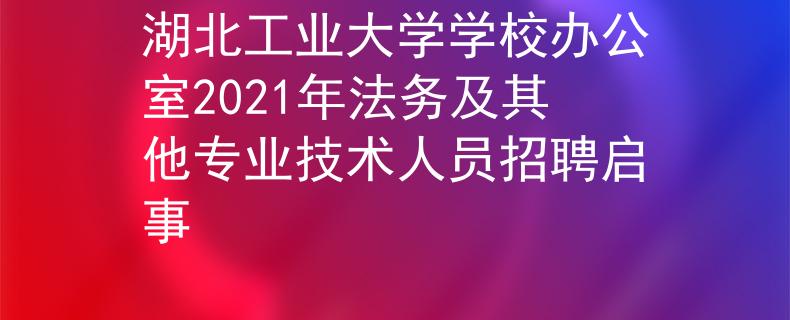 湖北工业大学学校办公室2021年法务及其他专业技术人员招聘启事
