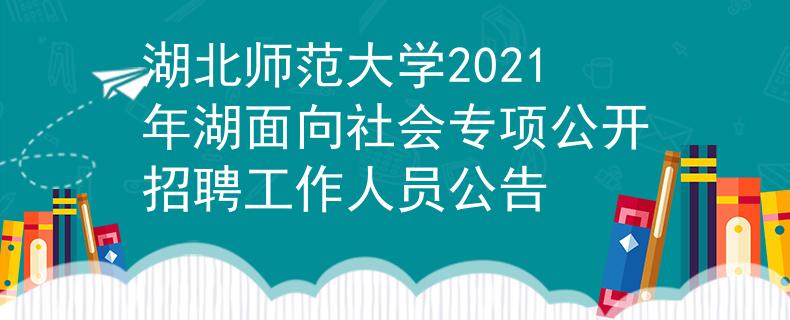 湖北师范大学2021年湖面向社会专项公开招聘工作人员公告