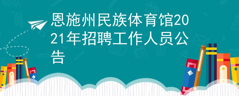恩施州民族体育馆2021年招聘工作人员公告