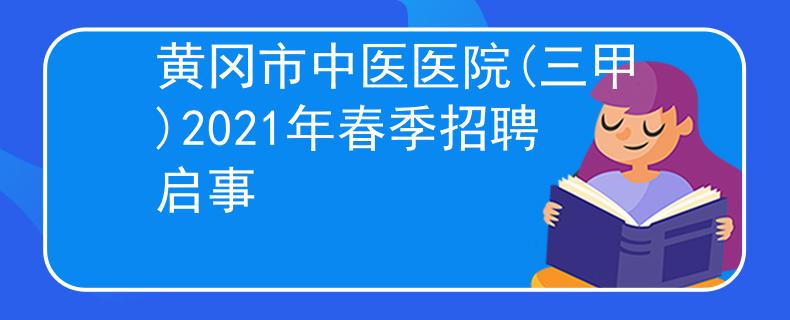 黄冈市中医医院(三甲)2021年春季招聘启事