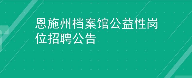 恩施州档案馆公益性岗位招聘公告