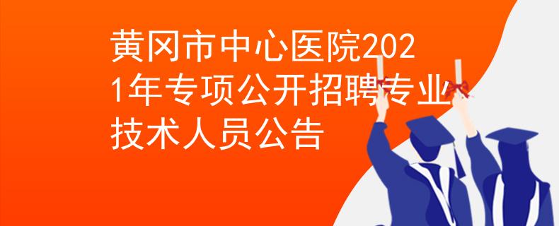 黄冈市中心医院2021年专项公开招聘专业技术人员公告