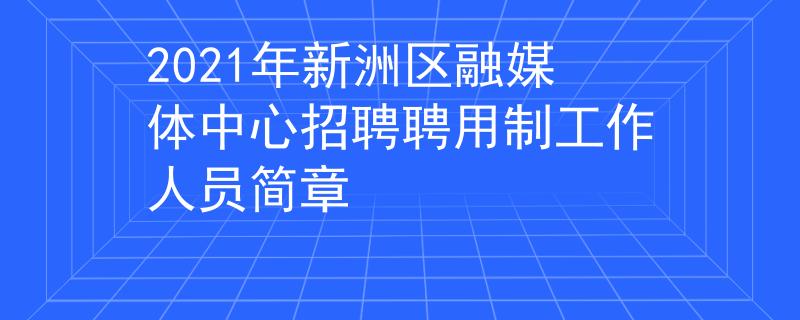 2021年新洲区融媒体中心招聘聘用制工作人员简章
