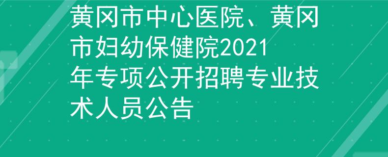 黄冈市中心医院、黄冈市妇幼保健院2021年专项公开招聘专业技术人员公告
