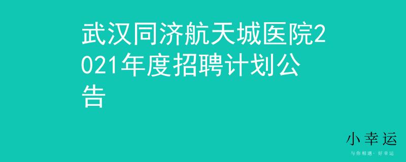 武汉同济航天城医院2021年度招聘计划公告
