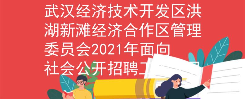 武汉经济技术开发区洪湖新滩经济合作区管理委员会2021年面向社会公开招聘工作人员