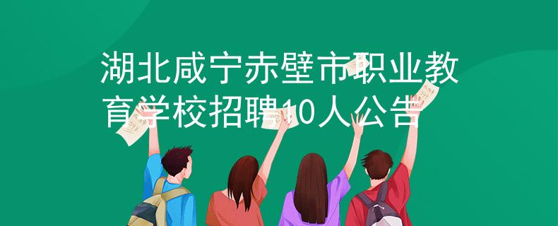 湖北咸宁赤壁市职业教育学校招聘10人公告