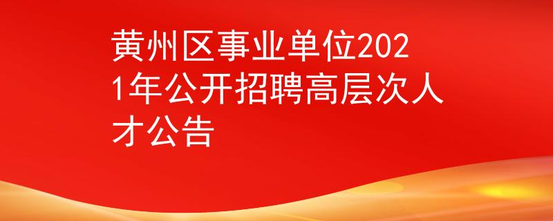 黄州区事业单位2021年公开招聘高层次人才公告