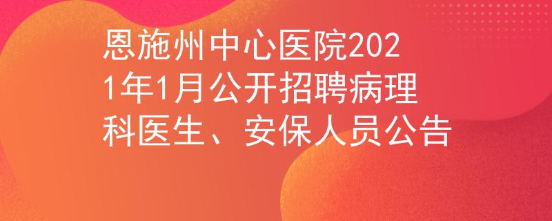 恩施州中心医院2021年1月公开招聘病理科医生、安保人员公告