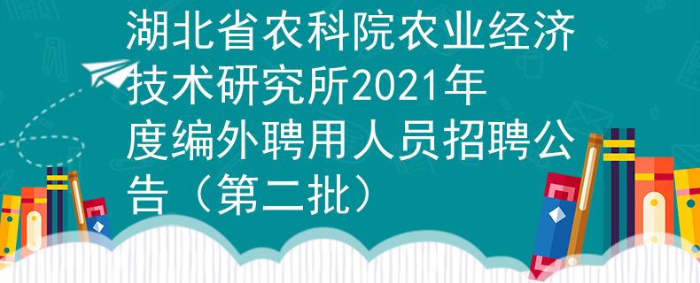 湖北省农科院农业经济技术研究所2021年度编外聘用人员招聘公告（第二批）