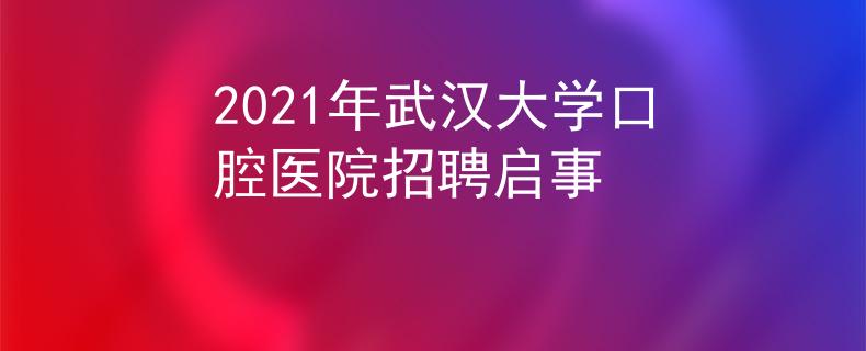 2021年武汉大学口腔医院招聘启事