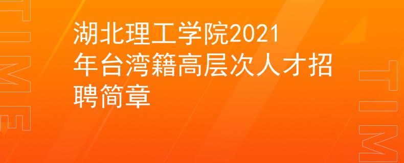 湖北理工学院2021年台湾籍高层次人才招聘简章