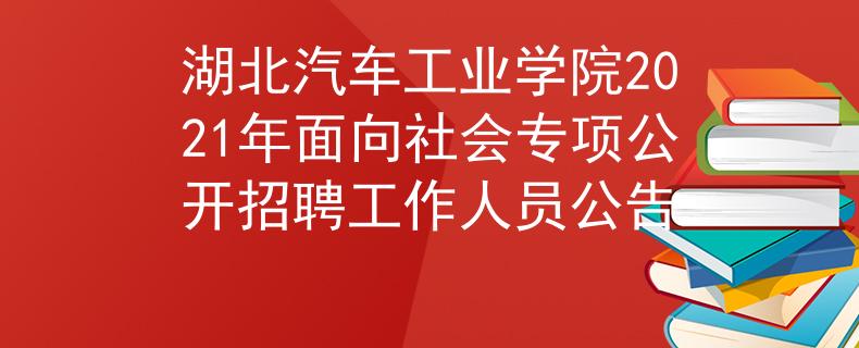 湖北汽车工业学院2021年面向社会专项公开招聘工作人员公告