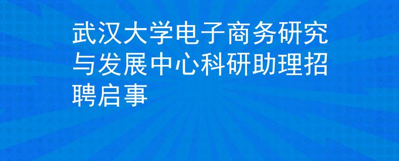 武汉大学电子商务研究与发展中心科研助理招聘启事