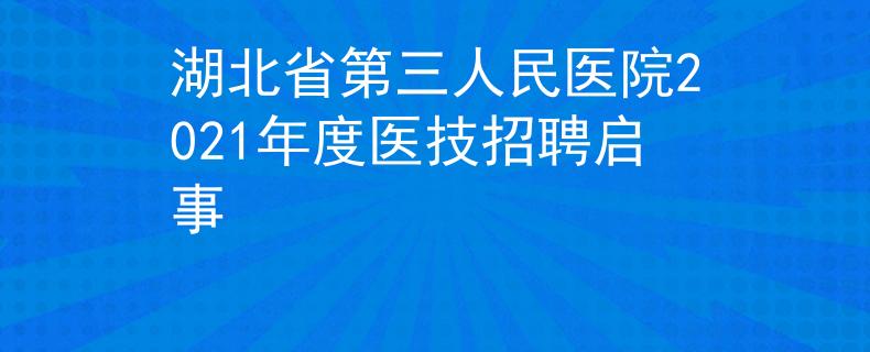 湖北省第三人民医院2021年度医技招聘启事