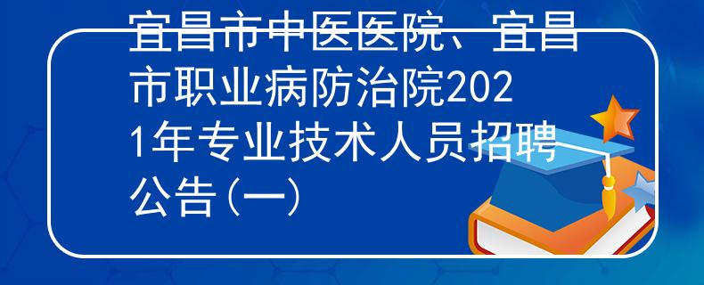 宜昌市中医医院、宜昌市职业病防治院2021年专业技术人员招聘公告(一)