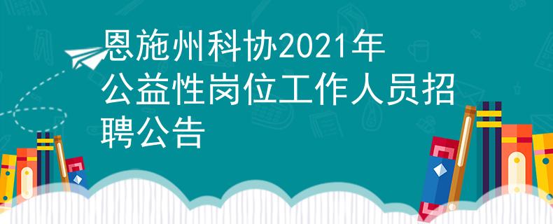 恩施州科协2021年公益性岗位工作人员招聘公告