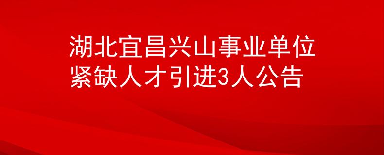 湖北宜昌兴山事业单位紧缺人才引进3人公告